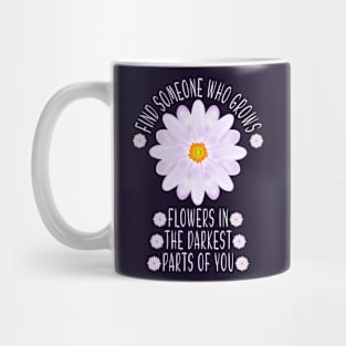 Find Someone Who Grows Flowers In The Darkest Parts Of You Mug